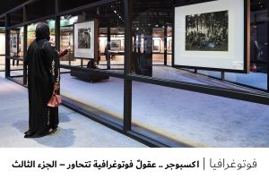 فوتوغرافيا : اكسبوجر .. عقولٌ فوتوغرافية تتحاور – الجزء 3 من 3