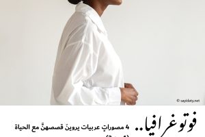 فوتوغرافيا : 4 مصوراتٍ عربيات يروينَ قصصهنَّ مع الحياة (1 من 3)